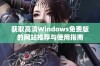 获取高清Windows免费版的网站推荐与使用指南