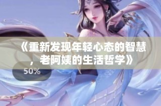《重新发现年轻心态的智慧，老阿姨的生活哲学》