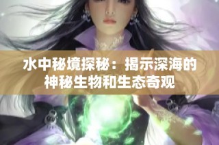 水中秘境探秘：揭示深海的神秘生物和生态奇观