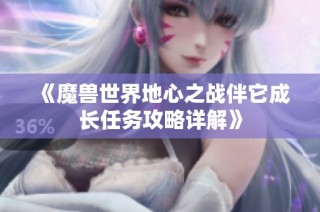 《魔兽世界地心之战伴它成长任务攻略详解》