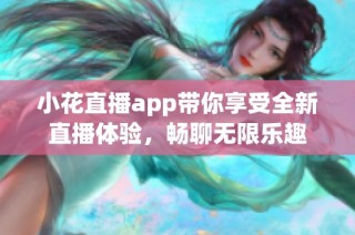 小花直播app带你享受全新直播体验，畅聊无限乐趣