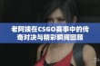 老阿姨在CSGO赛事中的传奇对决与精彩瞬间回顾