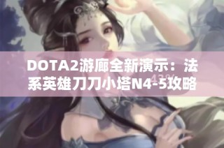 DOTA2游廊全新演示：法系英雄刀刀小塔N4-5攻略详解