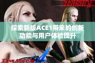 探索新版ACE1带来的创新功能与用户体验提升