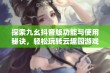 探索九幺抖音版功能与使用秘诀，轻松玩转云趣园游戏