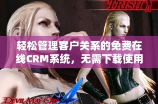 轻松管理客户关系的免费在线CRM系统，无需下载使用