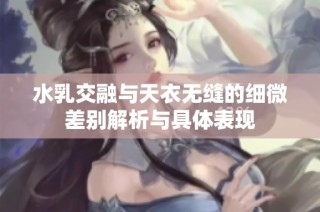 水乳交融与天衣无缝的细微差别解析与具体表现