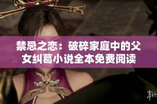 禁忌之恋：破碎家庭中的父女纠葛小说全本免费阅读