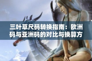 三叶草尺码转换指南：欧洲码与亚洲码的对比与换算方法