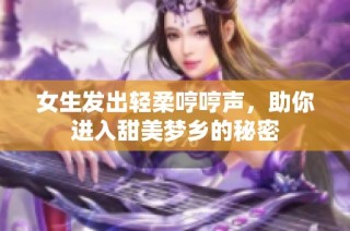 女生发出轻柔哼哼声，助你进入甜美梦乡的秘密