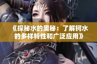 《探秘水的奥秘：了解钶水的多样特性和广泛应用》