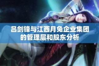 吕剑锋与江西月兔企业集团的管理层和股东分析