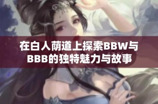 在白人荫道上探索BBW与BBB的独特魅力与故事