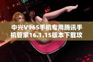 中兴V965手机专用腾讯手机管家16.1.15版本下载攻略