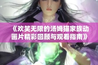 《欢笑无限的汤姆猫家族动画片精彩回顾与观看指南》