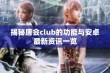 揭秘唐会club的功能与安卓最新资讯一览