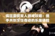 疯狂厨房双人游戏攻略：携手共创烹饪奇迹的乐趣体验