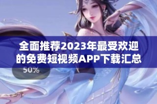 全面推荐2023年最受欢迎的免费短视频APP下载汇总