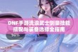 DNF手游流浪武士剑豪技能搭配与装备选择全指南