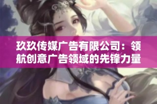 玖玖传媒广告有限公司：领航创意广告领域的先锋力量