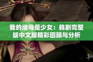 我的继母是少女：韩剧完整版中文版精彩回顾与分析