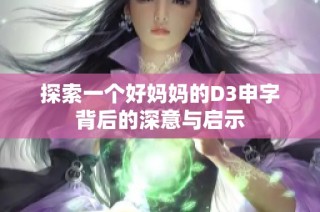 探索一个好妈妈的D3申字背后的深意与启示