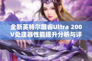 全新英特尔酷睿Ultra 200V处理器性能提升分析与评价