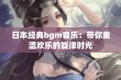 日本经典bgm音乐：带你重温欢乐的旋律时光