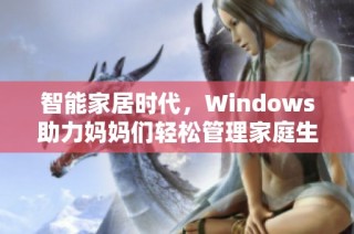 智能家居时代，Windows助力妈妈们轻松管理家庭生活