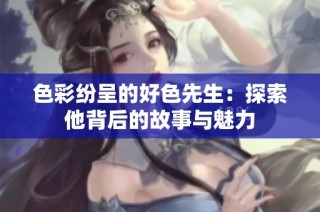 色彩纷呈的好色先生：探索他背后的故事与魅力