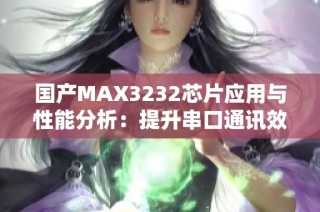 国产MAX3232芯片应用与性能分析：提升串口通讯效果