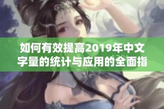 如何有效提高2019年中文字量的统计与应用的全面指南