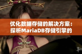 优化数据存储的解决方案：探析MariaDB存储引擎的性能与可靠性