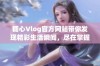 糖心Vlog官方网站带你发现精彩生活瞬间，尽在掌握中