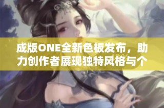 成版ONE全新色板发布，助力创作者展现独特风格与个性