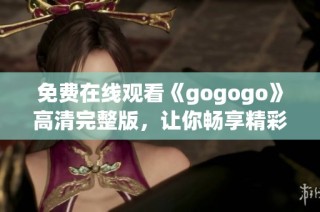 免费在线观看《gogogo》高清完整版，让你畅享精彩内容