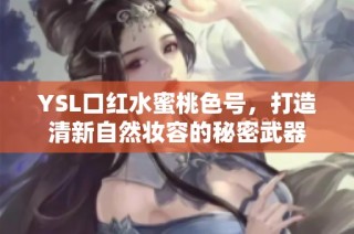 YSL口红水蜜桃色号，打造清新自然妆容的秘密武器