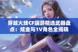 穿越火线CF端游精选武器盘点：炫金与1V角色全揭晓