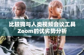 比较狗与人类视频会议工具Zoom的优劣势分析