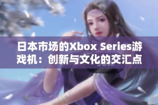 日本市场的Xbox Series游戏机：创新与文化的交汇点