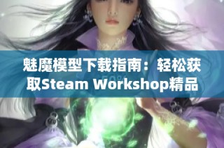 魅魔模型下载指南：轻松获取Steam Workshop精品资源