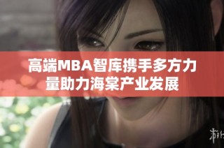 高端MBA智库携手多方力量助力海棠产业发展