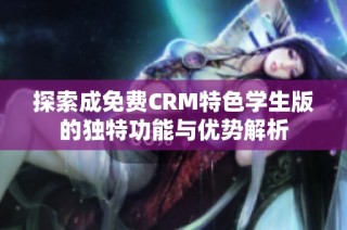 探索成免费CRM特色学生版的独特功能与优势解析