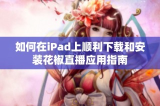 如何在iPad上顺利下载和安装花椒直播应用指南