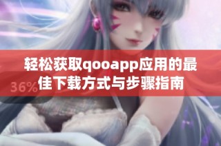 轻松获取qooapp应用的最佳下载方式与步骤指南