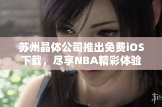 苏州晶体公司推出免费iOS下载，尽享NBA精彩体验