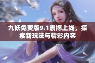 九妖免费版9.1震撼上线，探索新玩法与精彩内容