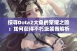 探寻Dota2大鱼的荣耀之路：如何获得不朽级装备解析