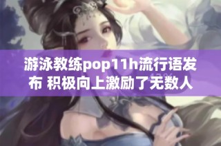 游泳教练pop11h流行语发布 积极向上激励了无数人