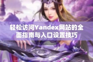 轻松访问Yandex网站的全面指南与入口设置技巧